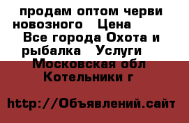 продам оптом черви новозного › Цена ­ 600 - Все города Охота и рыбалка » Услуги   . Московская обл.,Котельники г.